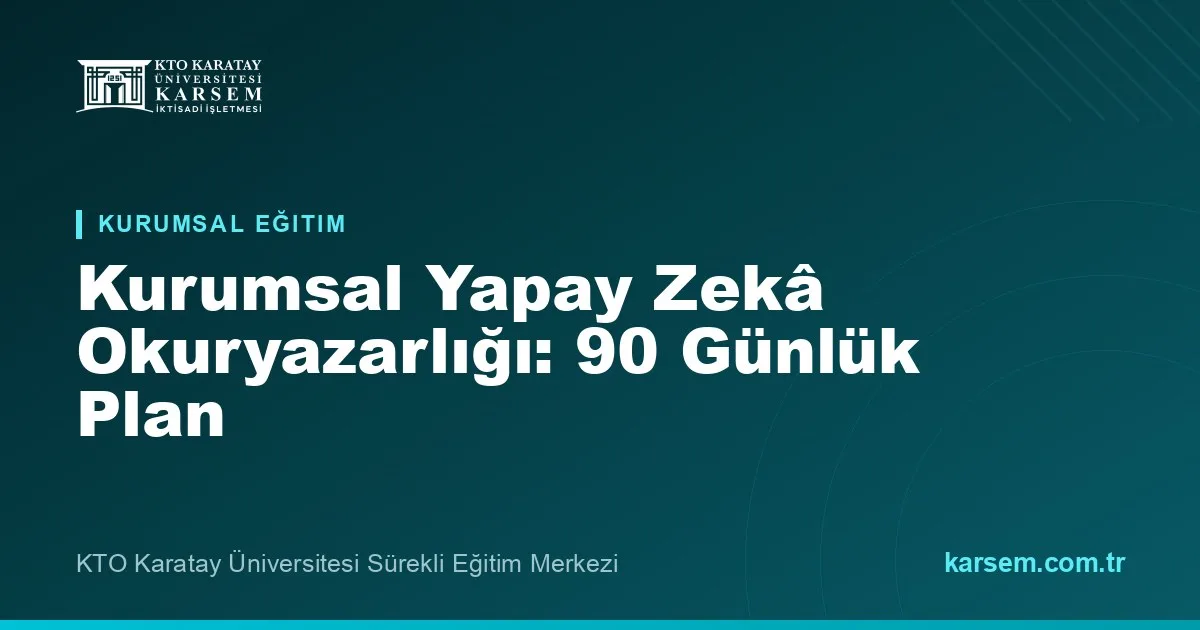 Kurumsal Yapay Zekâ Okuryazarlığı: Ekibinizi 90 Günde Yetkinleştiren Eğitim Planı
