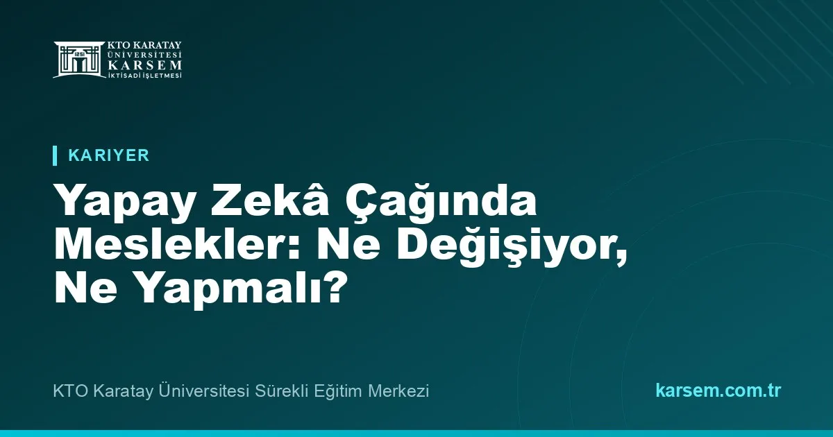 Yapay Zekâ Çağında Meslekler: Ne Kayboluyor, Ne Doğuyor, Siz Ne Yapmalısınız?